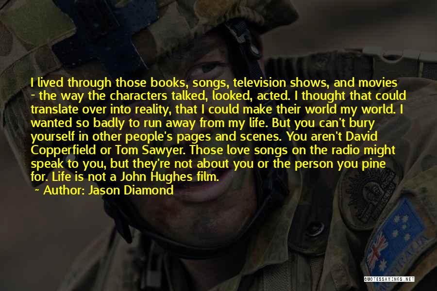 Jason Diamond Quotes: I Lived Through Those Books, Songs, Television Shows, And Movies - The Way The Characters Talked, Looked, Acted. I Thought