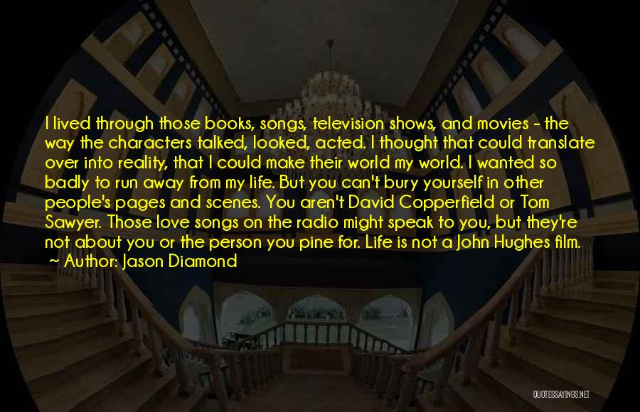 Jason Diamond Quotes: I Lived Through Those Books, Songs, Television Shows, And Movies - The Way The Characters Talked, Looked, Acted. I Thought