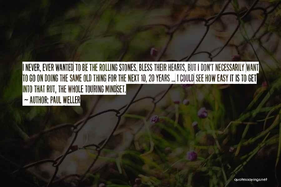 Paul Weller Quotes: I Never, Ever Wanted To Be The Rolling Stones. Bless Their Hearts, But I Don't Necessarily Want To Go On