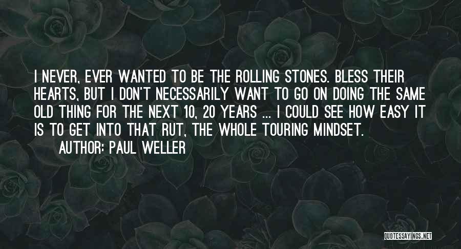 Paul Weller Quotes: I Never, Ever Wanted To Be The Rolling Stones. Bless Their Hearts, But I Don't Necessarily Want To Go On