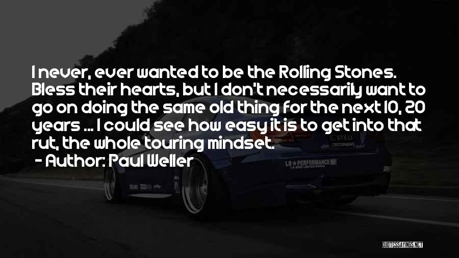 Paul Weller Quotes: I Never, Ever Wanted To Be The Rolling Stones. Bless Their Hearts, But I Don't Necessarily Want To Go On