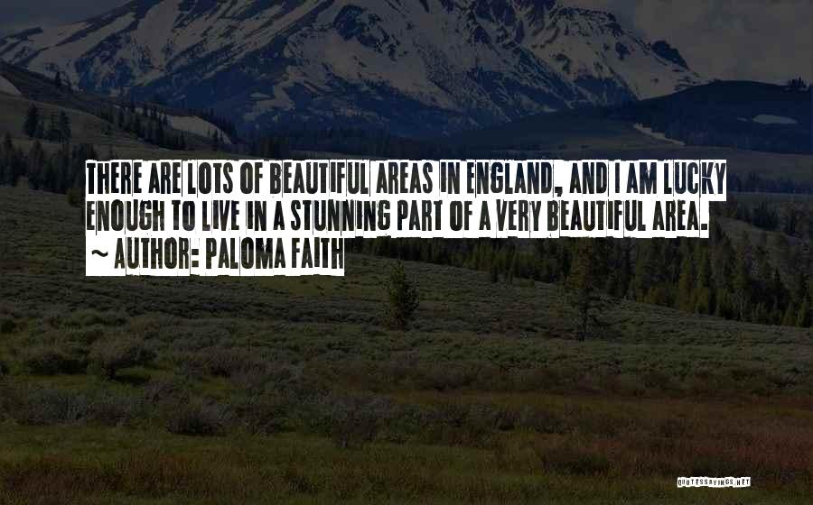 Paloma Faith Quotes: There Are Lots Of Beautiful Areas In England, And I Am Lucky Enough To Live In A Stunning Part Of