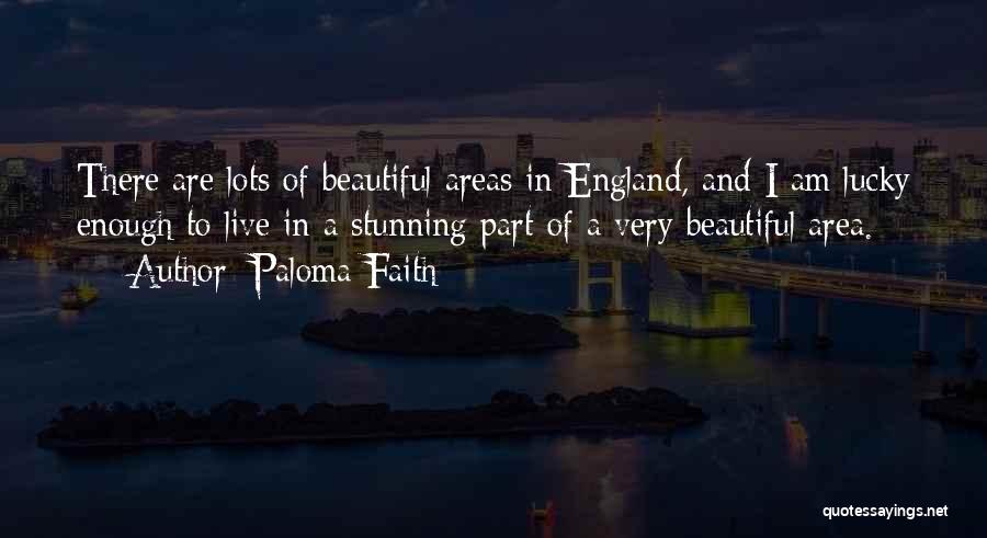 Paloma Faith Quotes: There Are Lots Of Beautiful Areas In England, And I Am Lucky Enough To Live In A Stunning Part Of