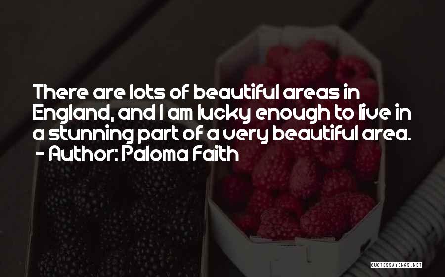 Paloma Faith Quotes: There Are Lots Of Beautiful Areas In England, And I Am Lucky Enough To Live In A Stunning Part Of
