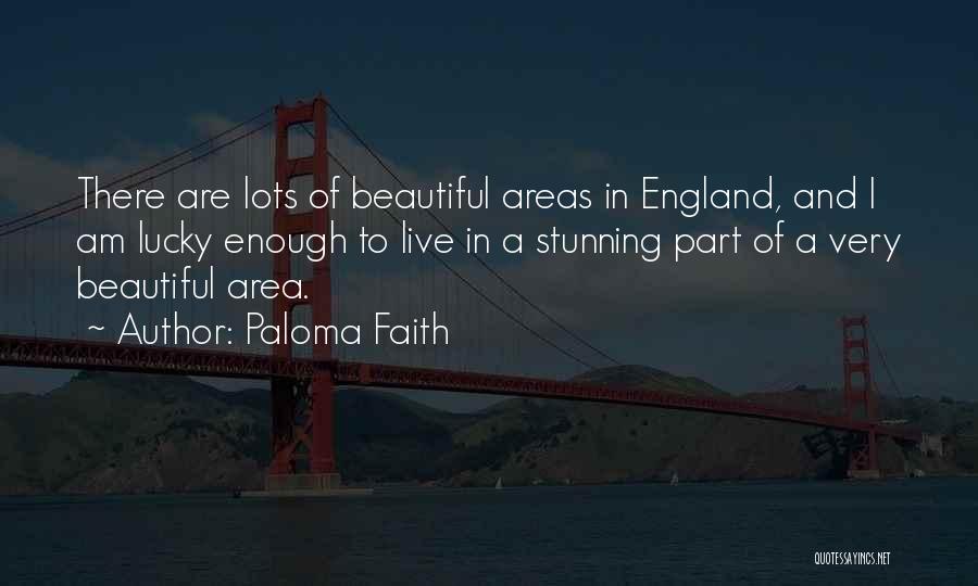 Paloma Faith Quotes: There Are Lots Of Beautiful Areas In England, And I Am Lucky Enough To Live In A Stunning Part Of