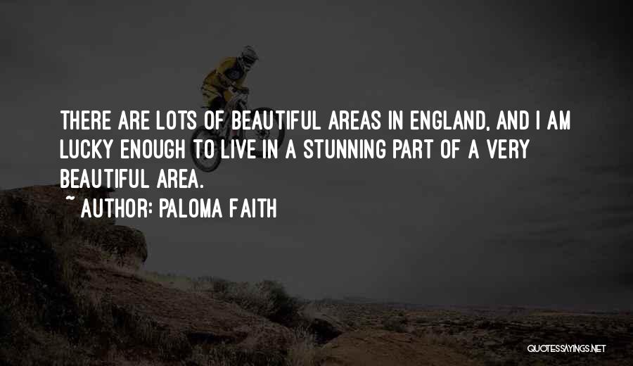 Paloma Faith Quotes: There Are Lots Of Beautiful Areas In England, And I Am Lucky Enough To Live In A Stunning Part Of