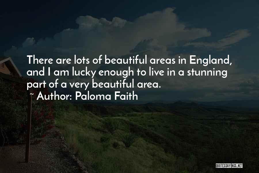 Paloma Faith Quotes: There Are Lots Of Beautiful Areas In England, And I Am Lucky Enough To Live In A Stunning Part Of