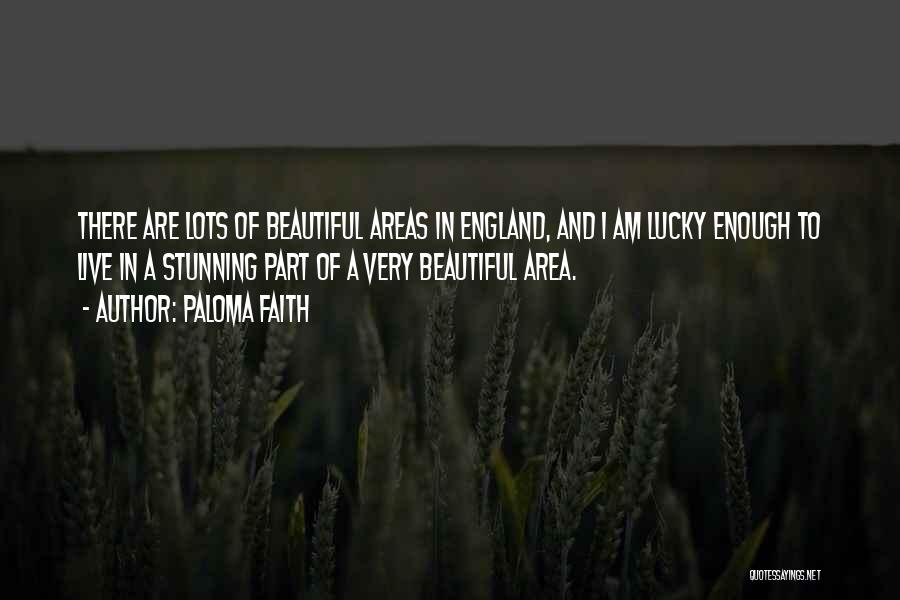 Paloma Faith Quotes: There Are Lots Of Beautiful Areas In England, And I Am Lucky Enough To Live In A Stunning Part Of