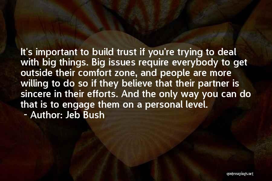 Jeb Bush Quotes: It's Important To Build Trust If You're Trying To Deal With Big Things. Big Issues Require Everybody To Get Outside