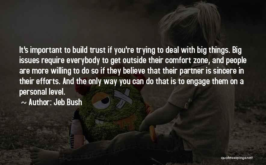 Jeb Bush Quotes: It's Important To Build Trust If You're Trying To Deal With Big Things. Big Issues Require Everybody To Get Outside