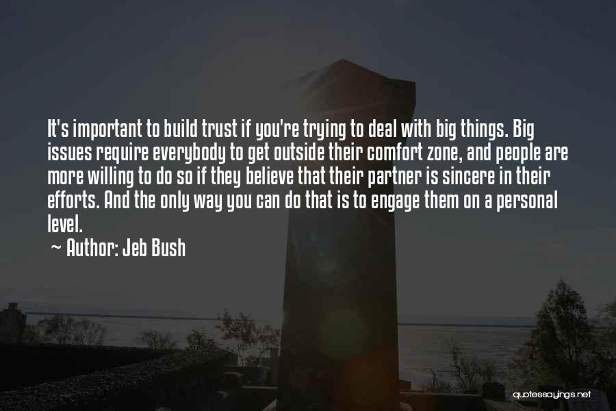 Jeb Bush Quotes: It's Important To Build Trust If You're Trying To Deal With Big Things. Big Issues Require Everybody To Get Outside