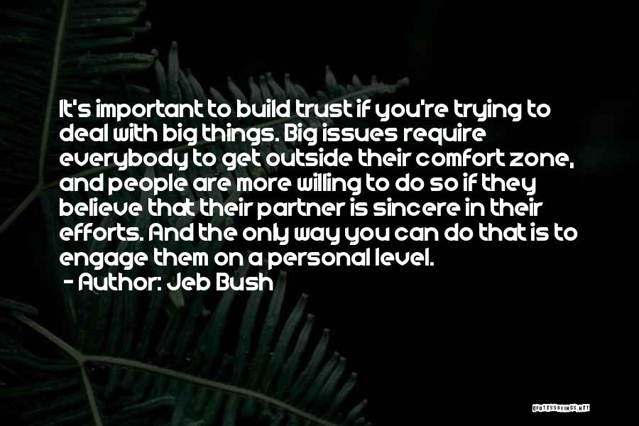 Jeb Bush Quotes: It's Important To Build Trust If You're Trying To Deal With Big Things. Big Issues Require Everybody To Get Outside