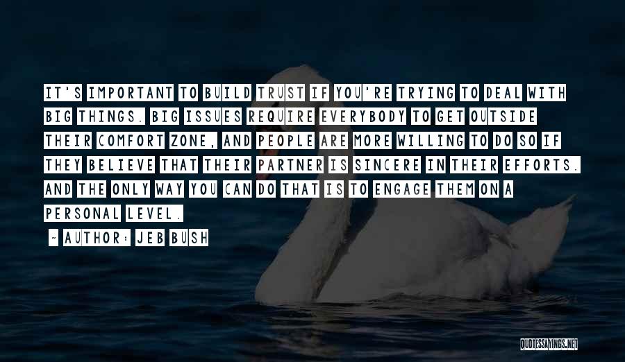 Jeb Bush Quotes: It's Important To Build Trust If You're Trying To Deal With Big Things. Big Issues Require Everybody To Get Outside