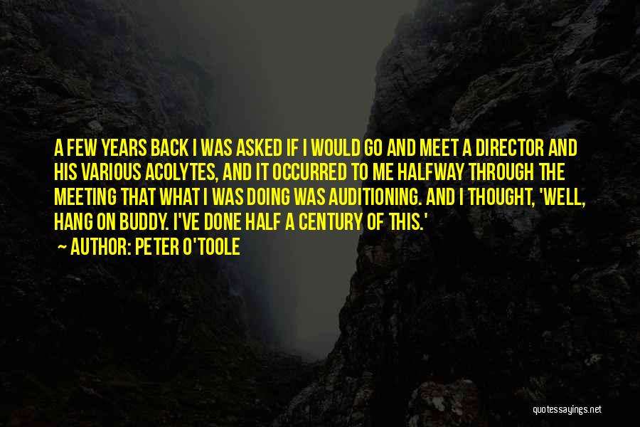 Peter O'Toole Quotes: A Few Years Back I Was Asked If I Would Go And Meet A Director And His Various Acolytes, And