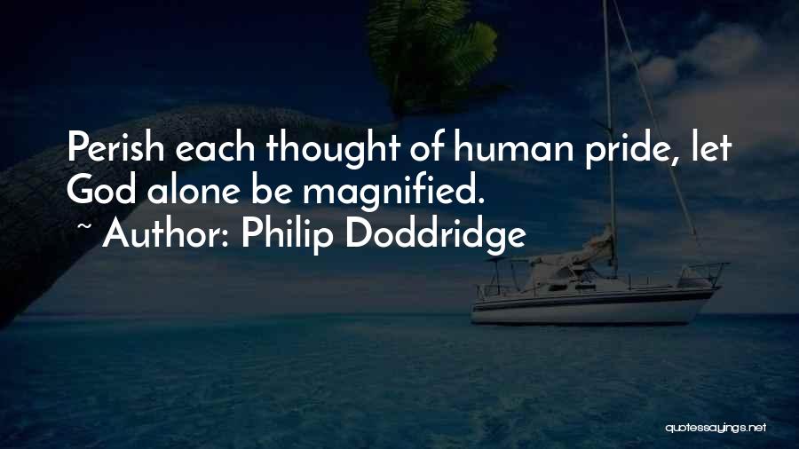 Philip Doddridge Quotes: Perish Each Thought Of Human Pride, Let God Alone Be Magnified.