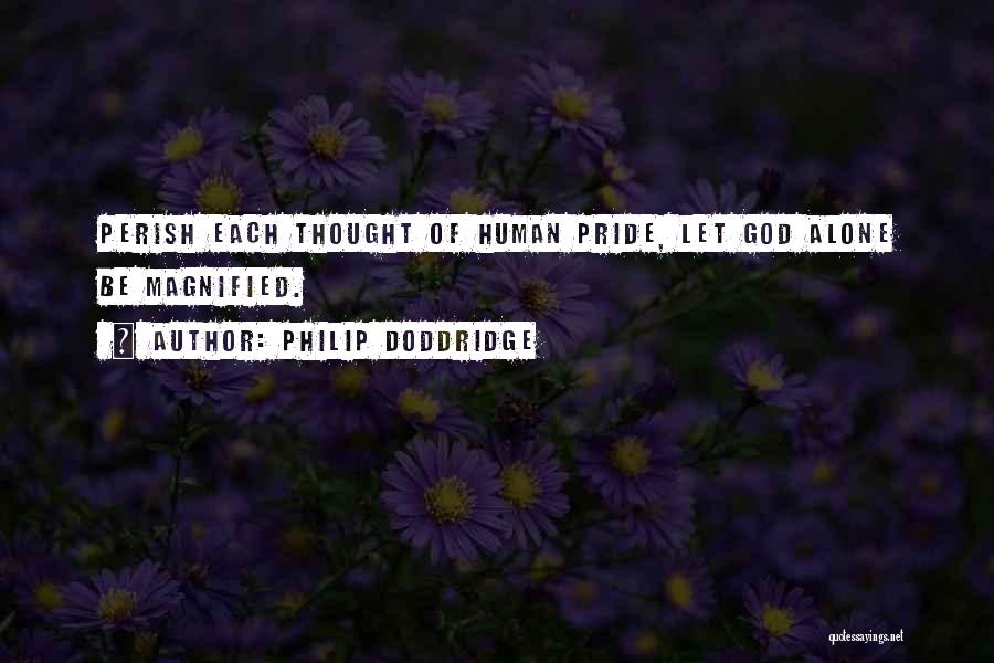 Philip Doddridge Quotes: Perish Each Thought Of Human Pride, Let God Alone Be Magnified.