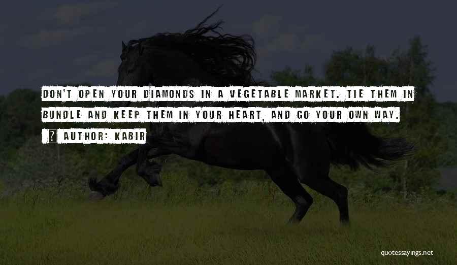 Kabir Quotes: Don't Open Your Diamonds In A Vegetable Market. Tie Them In Bundle And Keep Them In Your Heart, And Go