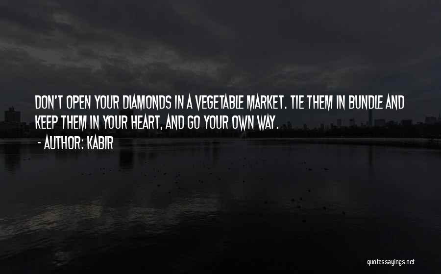 Kabir Quotes: Don't Open Your Diamonds In A Vegetable Market. Tie Them In Bundle And Keep Them In Your Heart, And Go