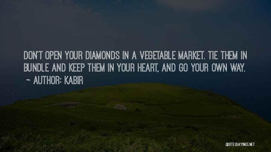 Kabir Quotes: Don't Open Your Diamonds In A Vegetable Market. Tie Them In Bundle And Keep Them In Your Heart, And Go