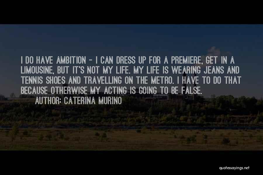 Caterina Murino Quotes: I Do Have Ambition - I Can Dress Up For A Premiere, Get In A Limousine, But It's Not My