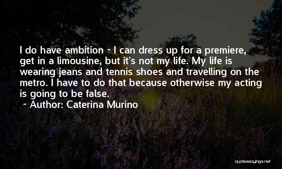 Caterina Murino Quotes: I Do Have Ambition - I Can Dress Up For A Premiere, Get In A Limousine, But It's Not My