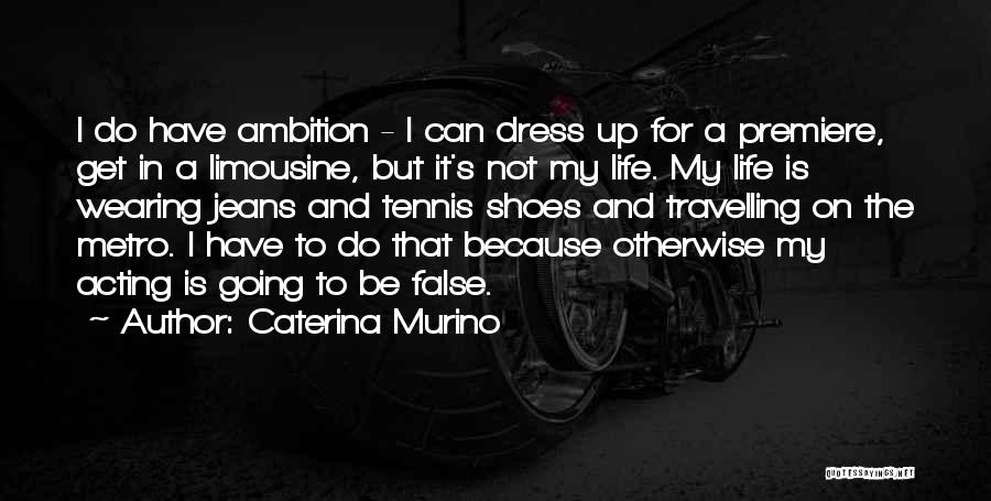 Caterina Murino Quotes: I Do Have Ambition - I Can Dress Up For A Premiere, Get In A Limousine, But It's Not My