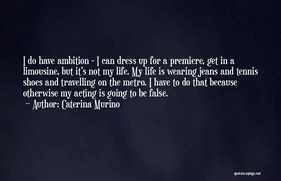 Caterina Murino Quotes: I Do Have Ambition - I Can Dress Up For A Premiere, Get In A Limousine, But It's Not My