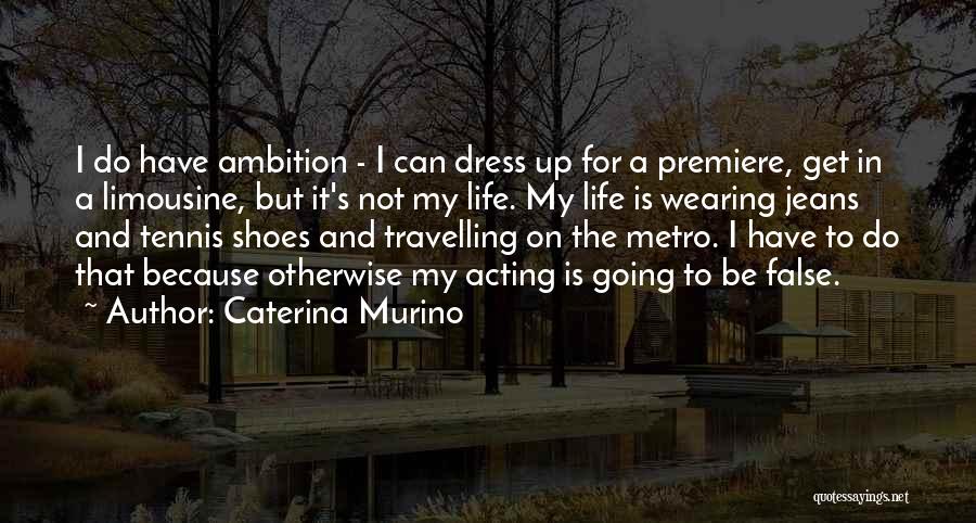 Caterina Murino Quotes: I Do Have Ambition - I Can Dress Up For A Premiere, Get In A Limousine, But It's Not My