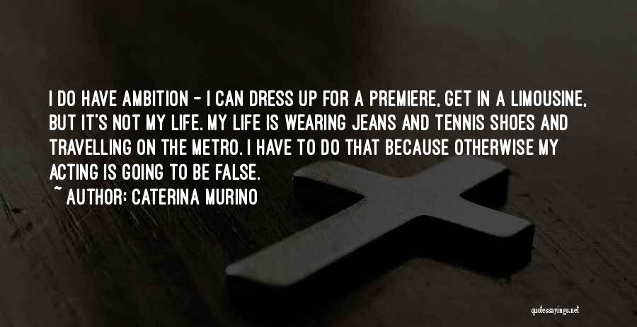 Caterina Murino Quotes: I Do Have Ambition - I Can Dress Up For A Premiere, Get In A Limousine, But It's Not My
