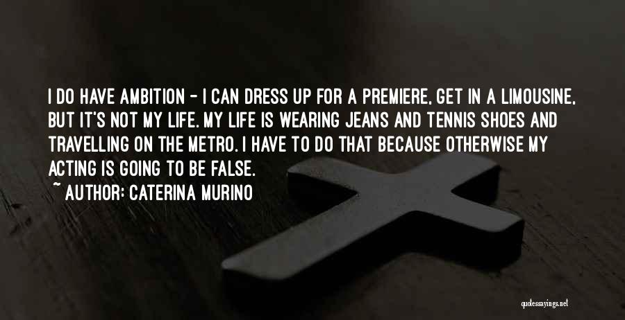 Caterina Murino Quotes: I Do Have Ambition - I Can Dress Up For A Premiere, Get In A Limousine, But It's Not My