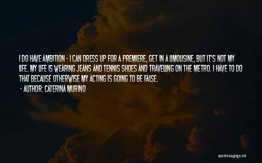 Caterina Murino Quotes: I Do Have Ambition - I Can Dress Up For A Premiere, Get In A Limousine, But It's Not My