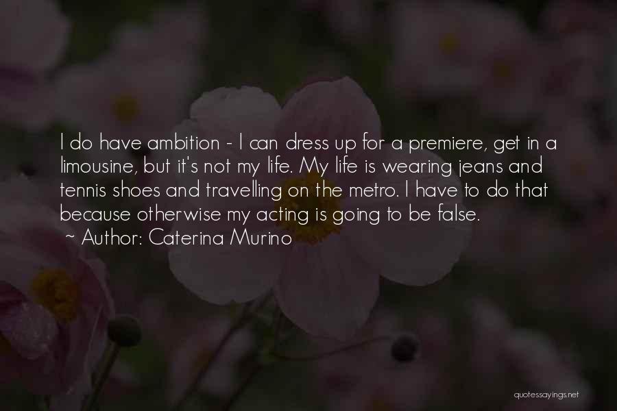 Caterina Murino Quotes: I Do Have Ambition - I Can Dress Up For A Premiere, Get In A Limousine, But It's Not My