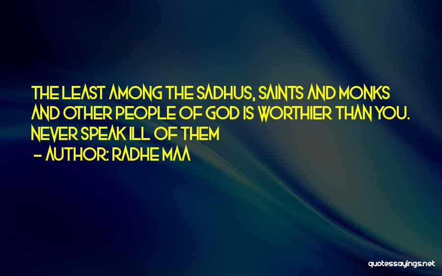 Radhe Maa Quotes: The Least Among The Sadhus, Saints And Monks And Other People Of God Is Worthier Than You. Never Speak Ill