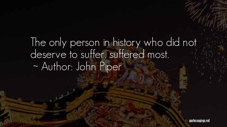 John Piper Quotes: The Only Person In History Who Did Not Deserve To Suffer, Suffered Most.