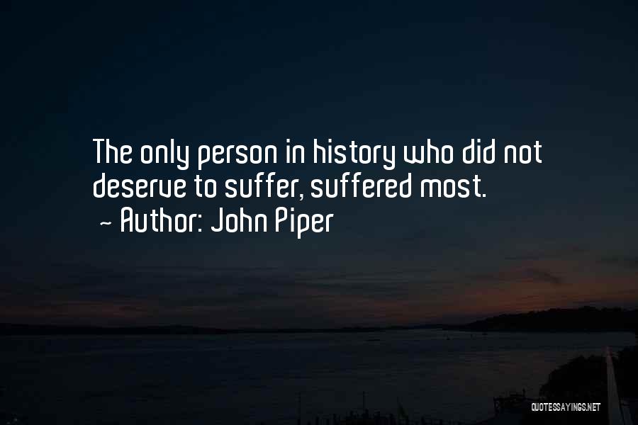 John Piper Quotes: The Only Person In History Who Did Not Deserve To Suffer, Suffered Most.