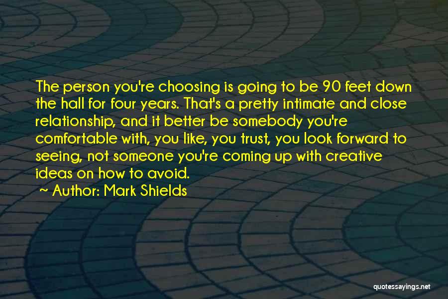 Mark Shields Quotes: The Person You're Choosing Is Going To Be 90 Feet Down The Hall For Four Years. That's A Pretty Intimate