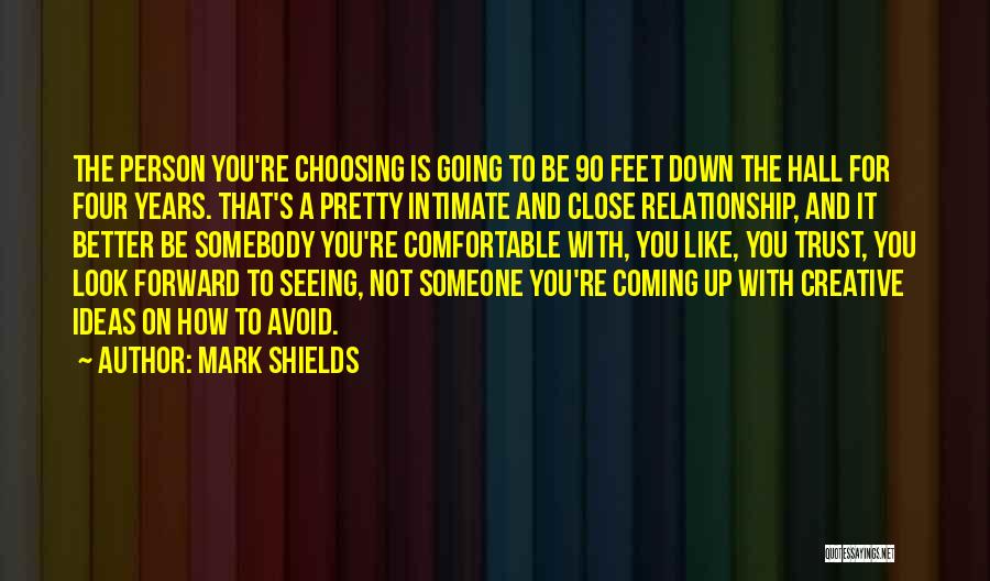 Mark Shields Quotes: The Person You're Choosing Is Going To Be 90 Feet Down The Hall For Four Years. That's A Pretty Intimate