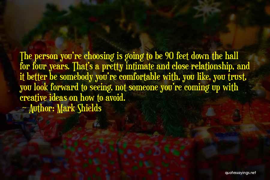 Mark Shields Quotes: The Person You're Choosing Is Going To Be 90 Feet Down The Hall For Four Years. That's A Pretty Intimate