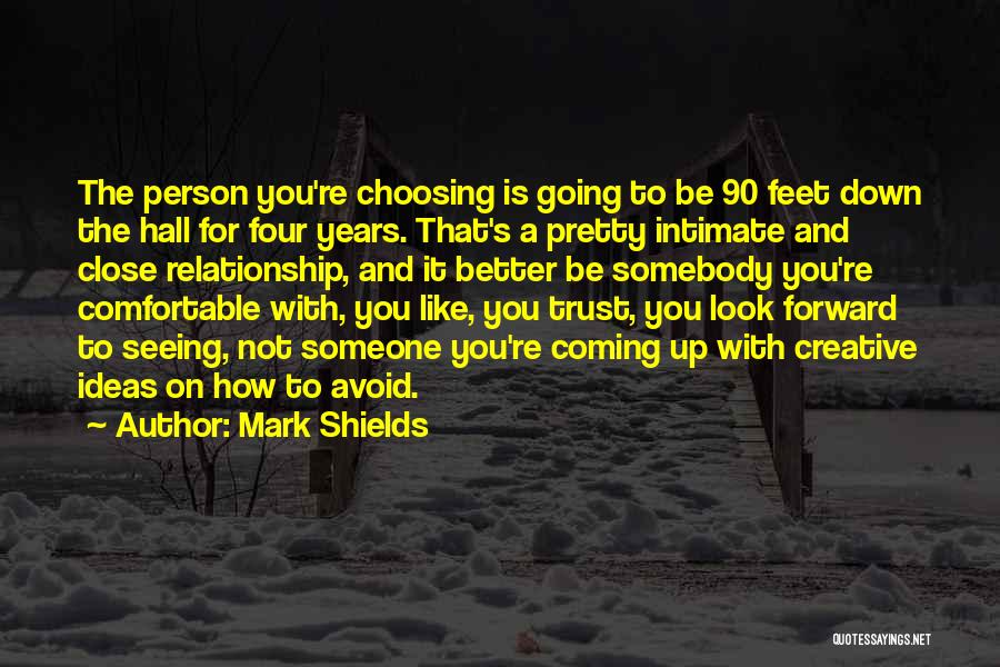 Mark Shields Quotes: The Person You're Choosing Is Going To Be 90 Feet Down The Hall For Four Years. That's A Pretty Intimate