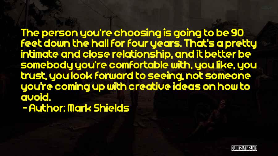 Mark Shields Quotes: The Person You're Choosing Is Going To Be 90 Feet Down The Hall For Four Years. That's A Pretty Intimate