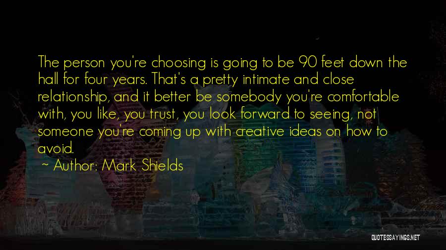 Mark Shields Quotes: The Person You're Choosing Is Going To Be 90 Feet Down The Hall For Four Years. That's A Pretty Intimate
