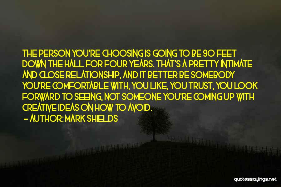 Mark Shields Quotes: The Person You're Choosing Is Going To Be 90 Feet Down The Hall For Four Years. That's A Pretty Intimate