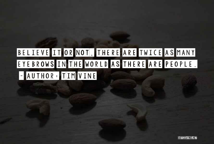 Tim Vine Quotes: Believe It Or Not, There Are Twice As Many Eyebrows In The World As There Are People.