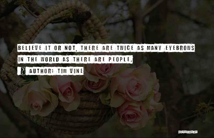 Tim Vine Quotes: Believe It Or Not, There Are Twice As Many Eyebrows In The World As There Are People.