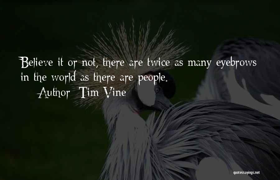 Tim Vine Quotes: Believe It Or Not, There Are Twice As Many Eyebrows In The World As There Are People.