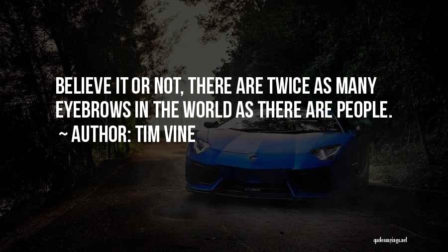 Tim Vine Quotes: Believe It Or Not, There Are Twice As Many Eyebrows In The World As There Are People.
