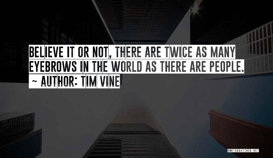 Tim Vine Quotes: Believe It Or Not, There Are Twice As Many Eyebrows In The World As There Are People.