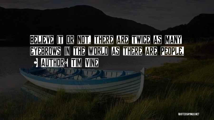 Tim Vine Quotes: Believe It Or Not, There Are Twice As Many Eyebrows In The World As There Are People.