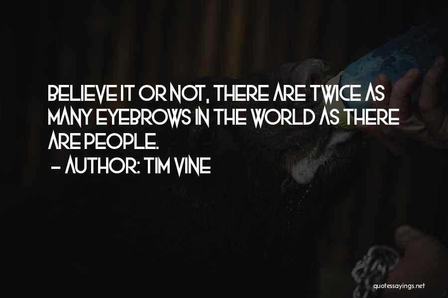 Tim Vine Quotes: Believe It Or Not, There Are Twice As Many Eyebrows In The World As There Are People.