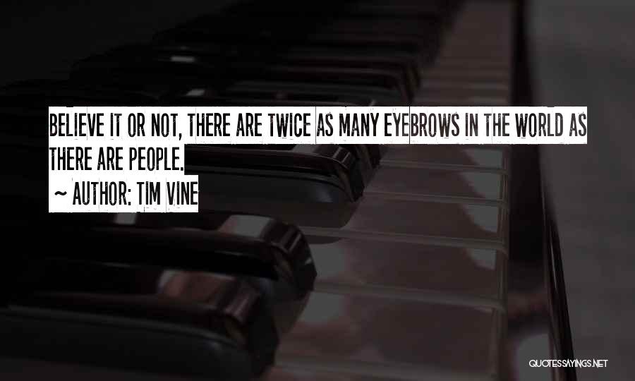 Tim Vine Quotes: Believe It Or Not, There Are Twice As Many Eyebrows In The World As There Are People.